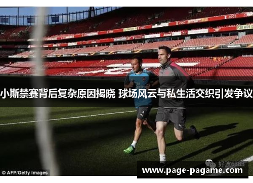 小斯禁赛背后复杂原因揭晓 球场风云与私生活交织引发争议