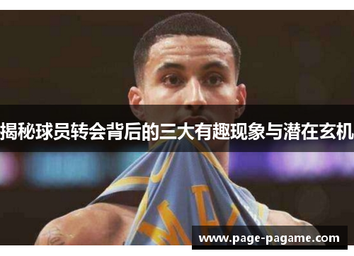 揭秘球员转会背后的三大有趣现象与潜在玄机