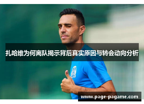 扎哈维为何离队揭示背后真实原因与转会动向分析