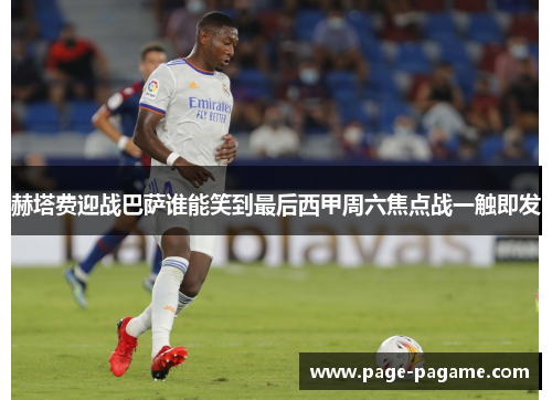赫塔费迎战巴萨谁能笑到最后西甲周六焦点战一触即发
