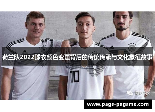 荷兰队2022球衣颜色变更背后的传统传承与文化象征故事