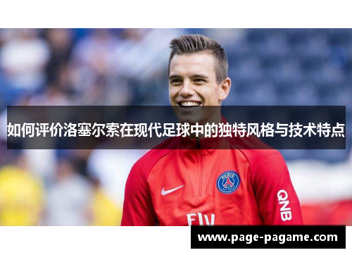 如何评价洛塞尔索在现代足球中的独特风格与技术特点