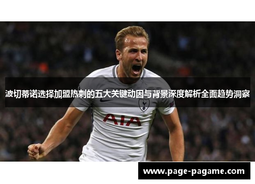 波切蒂诺选择加盟热刺的五大关键动因与背景深度解析全面趋势洞察