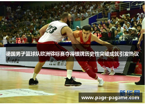 德国男子篮球队欧洲锦标赛夺得银牌历史性突破成就引发热议