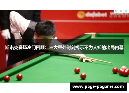 斯诺克赛场冷门回顾：三大意外时刻揭示不为人知的出局内幕