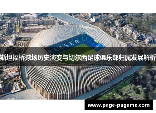 斯坦福桥球场历史演变与切尔西足球俱乐部归属发展解析