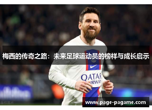 梅西的传奇之路：未来足球运动员的榜样与成长启示