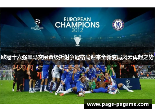 欧冠十六强黑马突围晋级折射争冠格局迎来全新变局风云再起之势