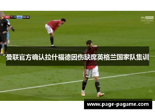 曼联官方确认拉什福德因伤缺席英格兰国家队集训