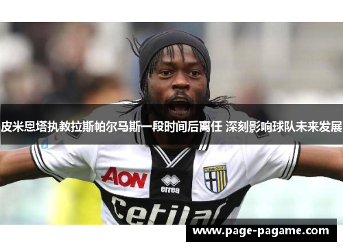 皮米恩塔执教拉斯帕尔马斯一段时间后离任 深刻影响球队未来发展