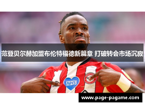 范登贝尔赫加盟布伦特福德新篇章 打破转会市场沉寂
