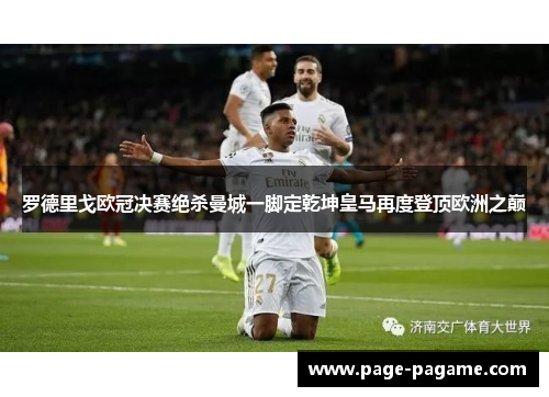 罗德里戈欧冠决赛绝杀曼城一脚定乾坤皇马再度登顶欧洲之巅