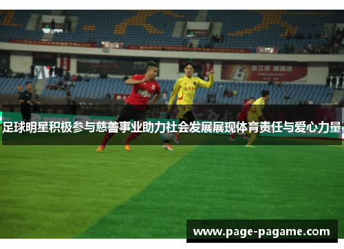 足球明星积极参与慈善事业助力社会发展展现体育责任与爱心力量