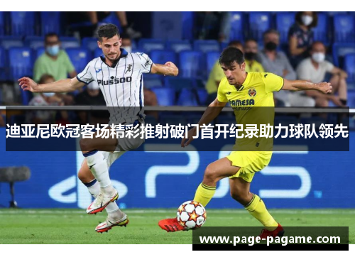 迪亚尼欧冠客场精彩推射破门首开纪录助力球队领先