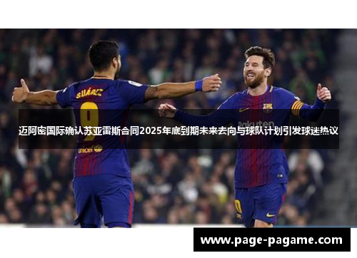 迈阿密国际确认苏亚雷斯合同2025年底到期未来去向与球队计划引发球迷热议