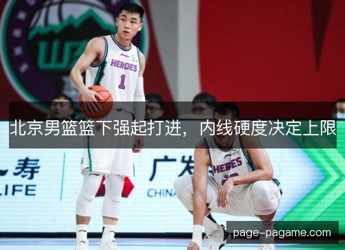 北京男篮篮下强起打进，内线硬度决定上限